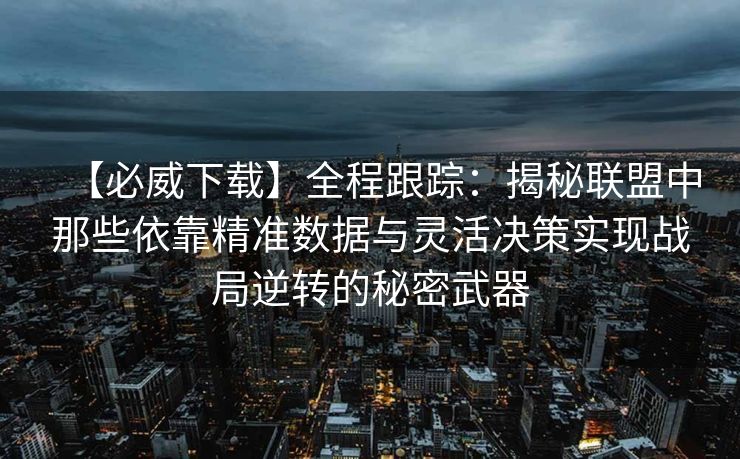 【必威下载】全程跟踪：揭秘联盟中那些依靠精准数据与灵活决策实现战局逆转的秘密武器  第2张