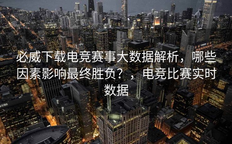 必威下载电竞赛事大数据解析，哪些因素影响最终胜负？，电竞比赛实时数据  第2张