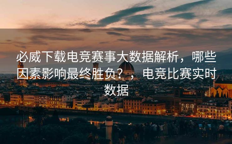 必威下载电竞赛事大数据解析，哪些因素影响最终胜负？，电竞比赛实时数据  第1张