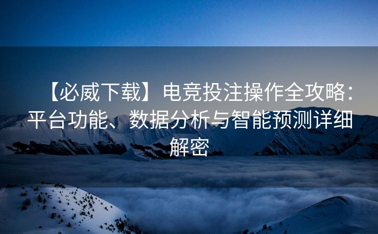 【必威下载】电竞投注操作全攻略：平台功能、数据分析与智能预测详细解密  第2张