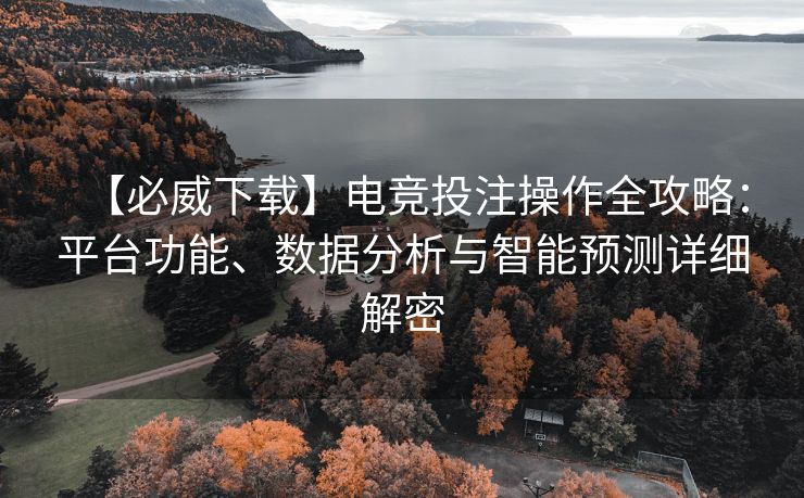 【必威下载】电竞投注操作全攻略：平台功能、数据分析与智能预测详细解密  第1张