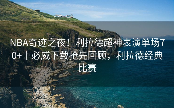 NBA奇迹之夜！利拉德超神表演单场70+｜必威下载抢先回顾，利拉德经典比赛  第2张