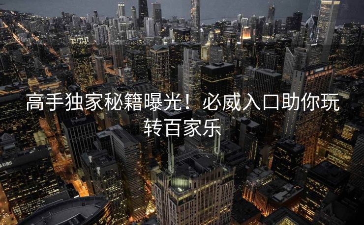 高手独家秘籍曝光！必威入口助你玩转百家乐  第2张