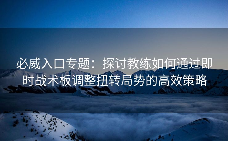 必威入口专题：探讨教练如何通过即时战术板调整扭转局势的高效策略