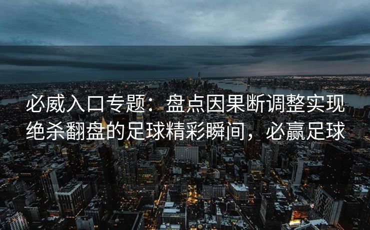 必威入口专题：盘点因果断调整实现绝杀翻盘的足球精彩瞬间，必赢足球  第2张