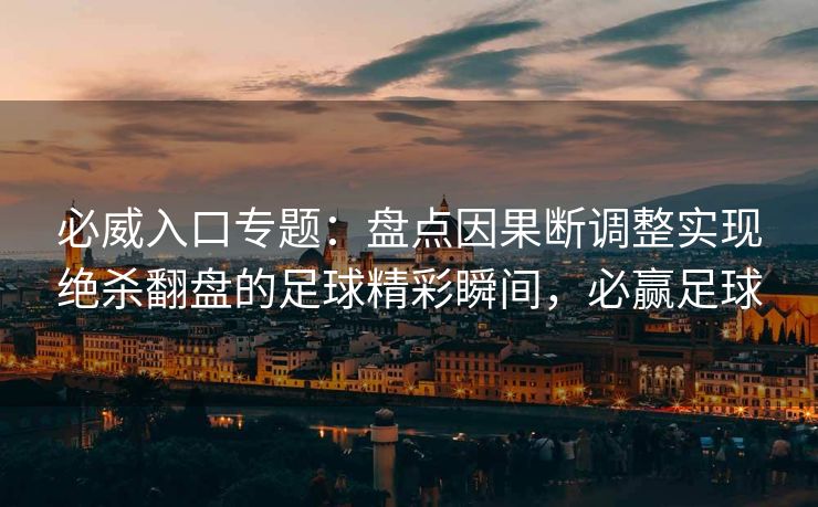 必威入口专题：盘点因果断调整实现绝杀翻盘的足球精彩瞬间，必赢足球