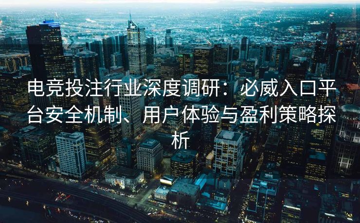 电竞投注行业深度调研：必威入口平台安全机制、用户体验与盈利策略探析  第2张