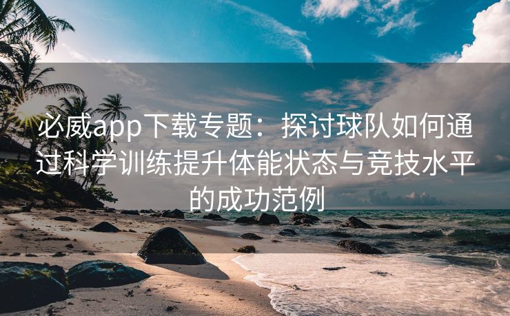 必威app下载专题：探讨球队如何通过科学训练提升体能状态与竞技水平的成功范例