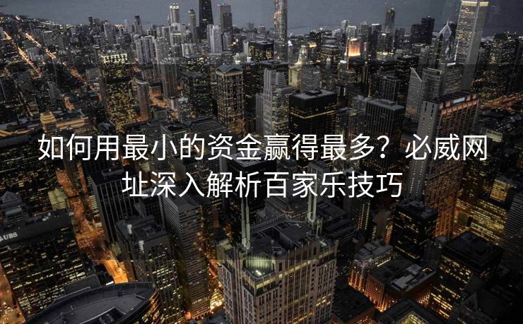 如何用最小的资金赢得最多？必威网址深入解析百家乐技巧  第2张