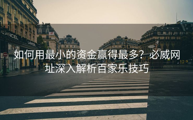 如何用最小的资金赢得最多？必威网址深入解析百家乐技巧  第1张