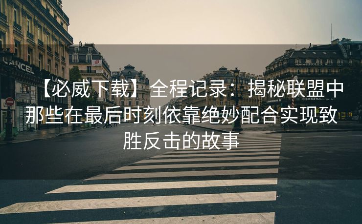 【必威下载】全程记录：揭秘联盟中那些在最后时刻依靠绝妙配合实现致胜反击的故事