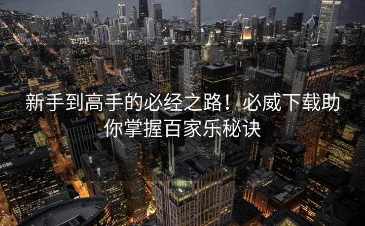 新手到高手的必经之路！必威下载助你掌握百家乐秘诀  第2张