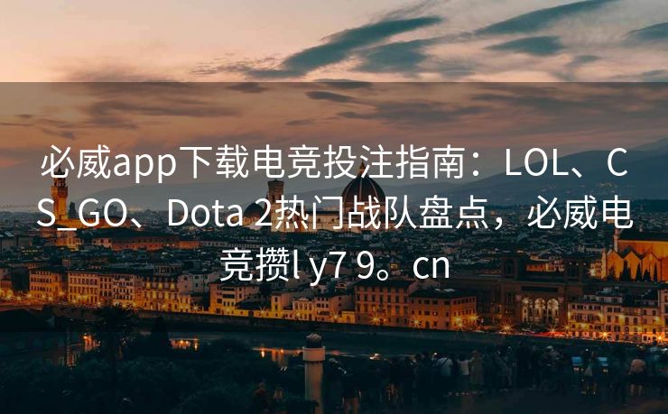 必威app下载电竞投注指南：LOL、CS_GO、Dota 2热门战队盘点，必威电竞攒l y7 9。cn  第2张