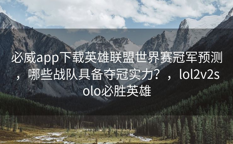 必威app下载英雄联盟世界赛冠军预测，哪些战队具备夺冠实力？，lol2v2solo必胜英雄