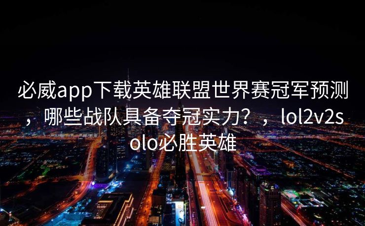 必威app下载英雄联盟世界赛冠军预测，哪些战队具备夺冠实力？，lol2v2solo必胜英雄  第2张