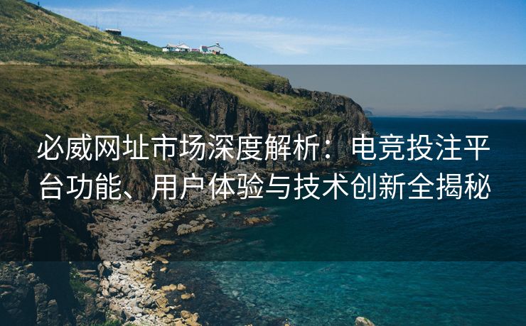 必威网址市场深度解析：电竞投注平台功能、用户体验与技术创新全揭秘
