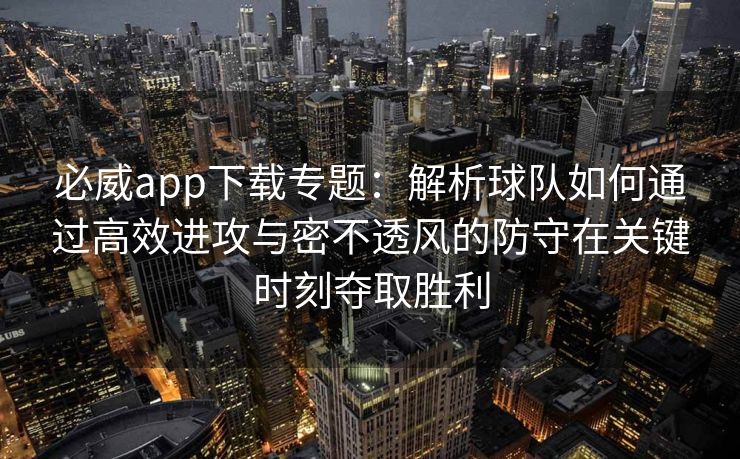 必威app下载专题：解析球队如何通过高效进攻与密不透风的防守在关键时刻夺取胜利  第2张