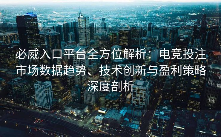 必威入口平台全方位解析：电竞投注市场数据趋势、技术创新与盈利策略深度剖析  第2张