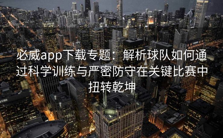 必威app下载专题：解析球队如何通过科学训练与严密防守在关键比赛中扭转乾坤