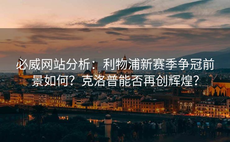 必威网站分析：利物浦新赛季争冠前景如何？克洛普能否再创辉煌？  第2张
