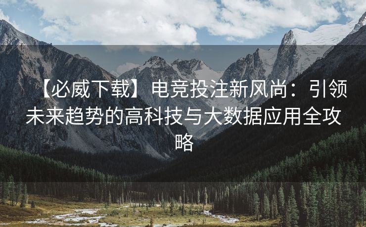 【必威下载】电竞投注新风尚：引领未来趋势的高科技与大数据应用全攻略  第2张