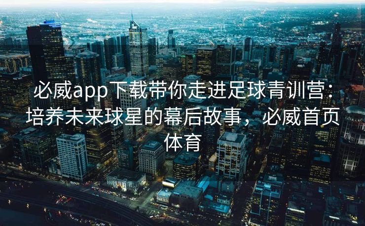 必威app下载带你走进足球青训营：培养未来球星的幕后故事，必威首页体育  第2张