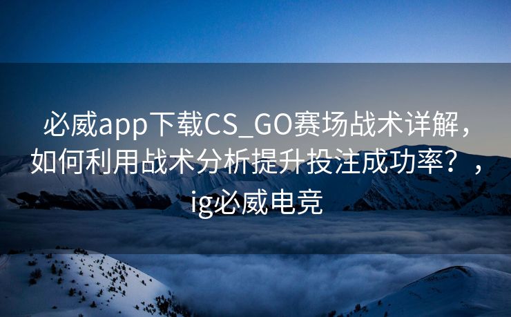 必威app下载CS_GO赛场战术详解，如何利用战术分析提升投注成功率？，ig必威电竞  第2张