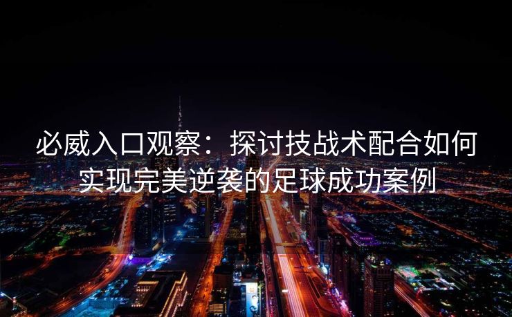 必威入口观察：探讨技战术配合如何实现完美逆袭的足球成功案例  第2张