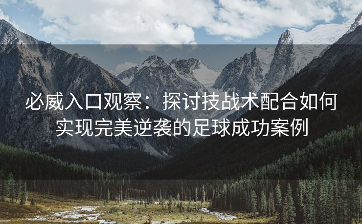 必威入口观察：探讨技战术配合如何实现完美逆袭的足球成功案例