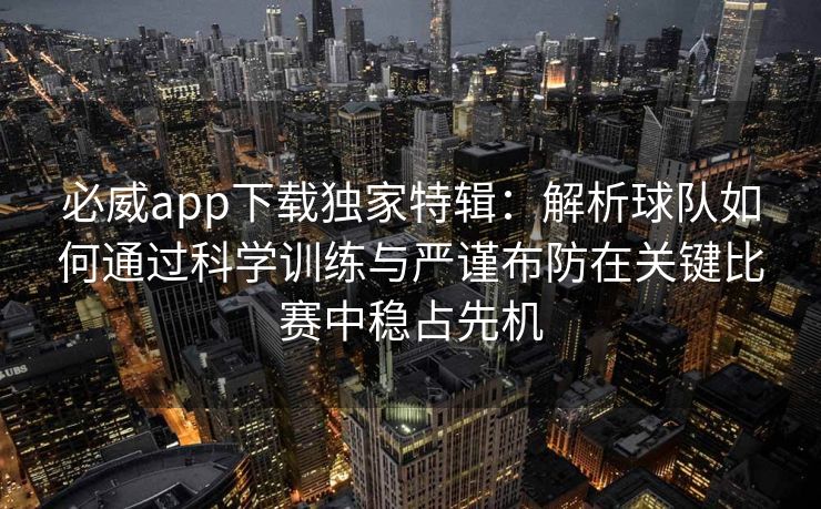 必威app下载独家特辑：解析球队如何通过科学训练与严谨布防在关键比赛中稳占先机  第2张