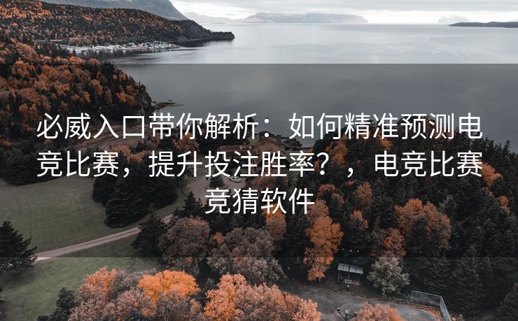 必威入口带你解析：如何精准预测电竞比赛，提升投注胜率？，电竞比赛竞猜软件