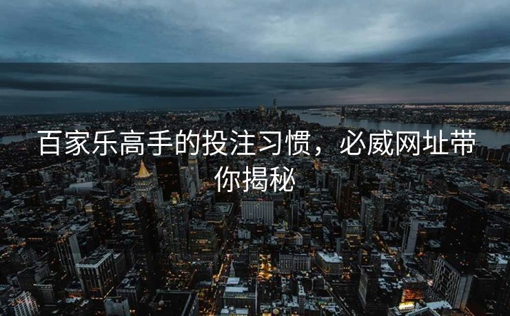 百家乐高手的投注习惯，必威网址带你揭秘