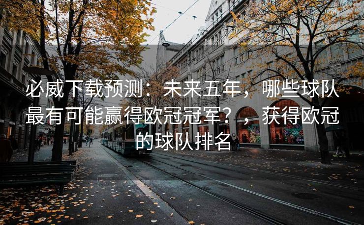 必威下载预测：未来五年，哪些球队最有可能赢得欧冠冠军？，获得欧冠的球队排名  第2张