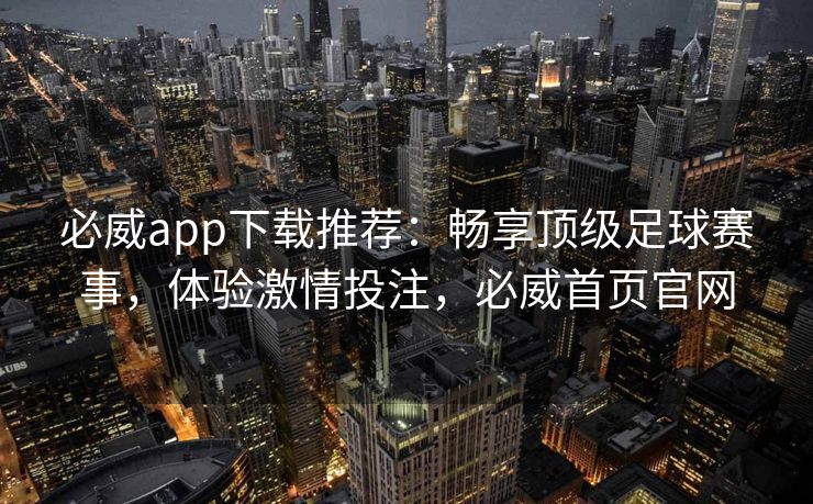 必威app下载推荐：畅享顶级足球赛事，体验激情投注，必威首页官网  第1张