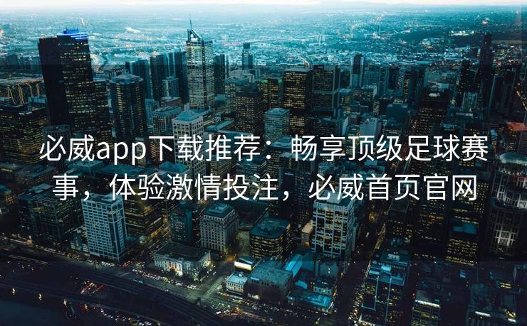 必威app下载推荐：畅享顶级足球赛事，体验激情投注，必威首页官网  第2张