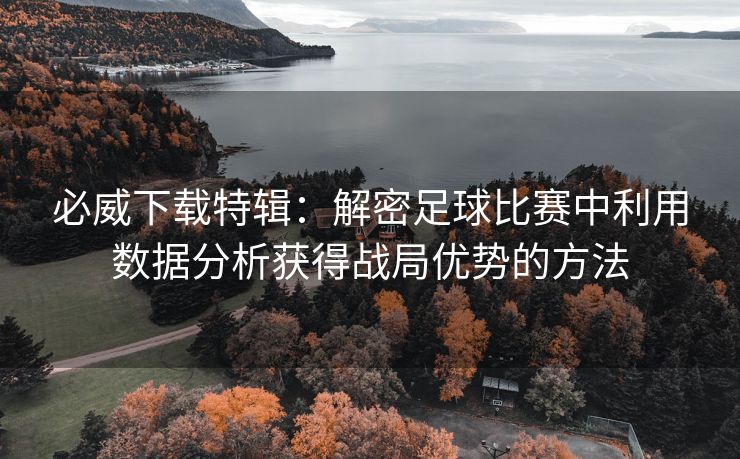必威下载特辑：解密足球比赛中利用数据分析获得战局优势的方法  第2张