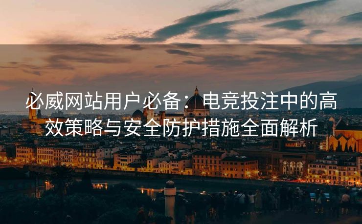 必威网站用户必备：电竞投注中的高效策略与安全防护措施全面解析  第1张