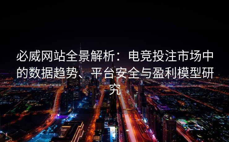 必威网站全景解析：电竞投注市场中的数据趋势、平台安全与盈利模型研究  第2张