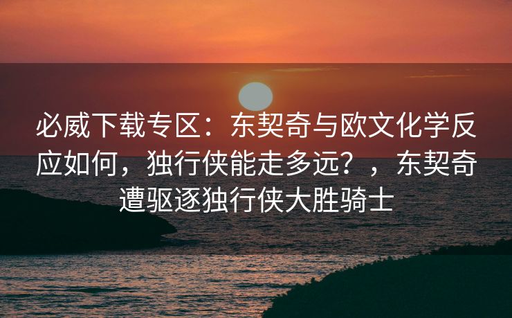 必威下载专区：东契奇与欧文化学反应如何，独行侠能走多远？，东契奇遭驱逐独行侠大胜骑士  第1张