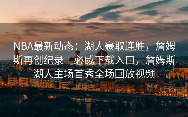 NBA最新动态：湖人豪取连胜，詹姆斯再创纪录｜必威下载入口，詹姆斯湖人主场首秀全场回放视频  第1张