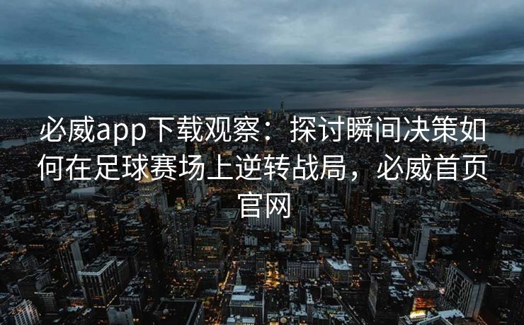 必威app下载观察：探讨瞬间决策如何在足球赛场上逆转战局，必威首页官网  第1张