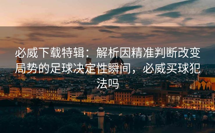 必威下载特辑：解析因精准判断改变局势的足球决定性瞬间，必威买球犯法吗  第1张