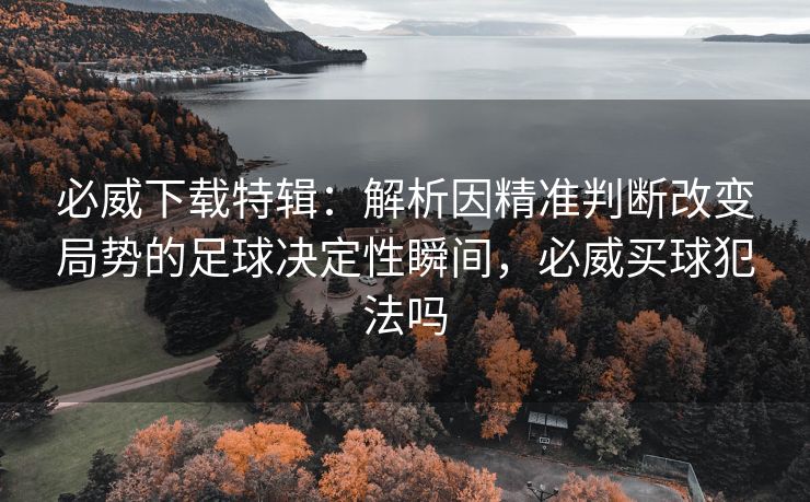 必威下载特辑：解析因精准判断改变局势的足球决定性瞬间，必威买球犯法吗  第2张