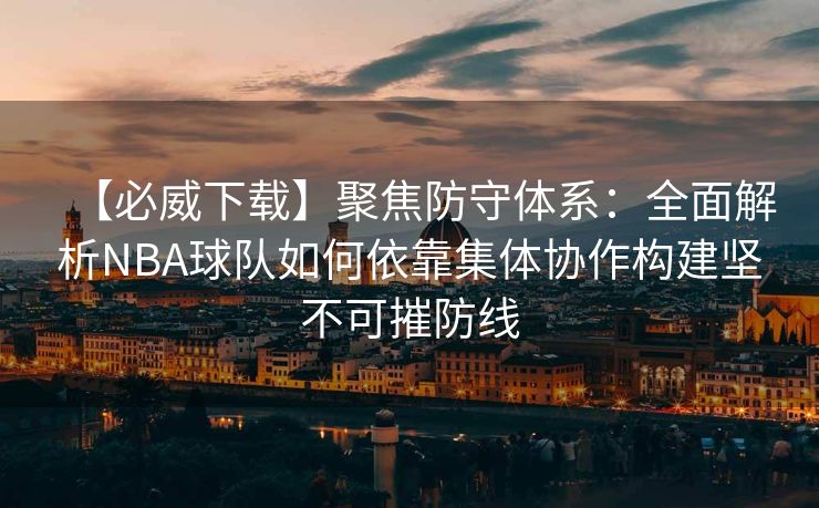 【必威下载】聚焦防守体系：全面解析NBA球队如何依靠集体协作构建坚不可摧防线  第1张