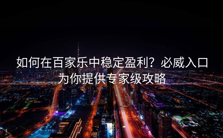 如何在百家乐中稳定盈利？必威入口为你提供专家级攻略  第1张