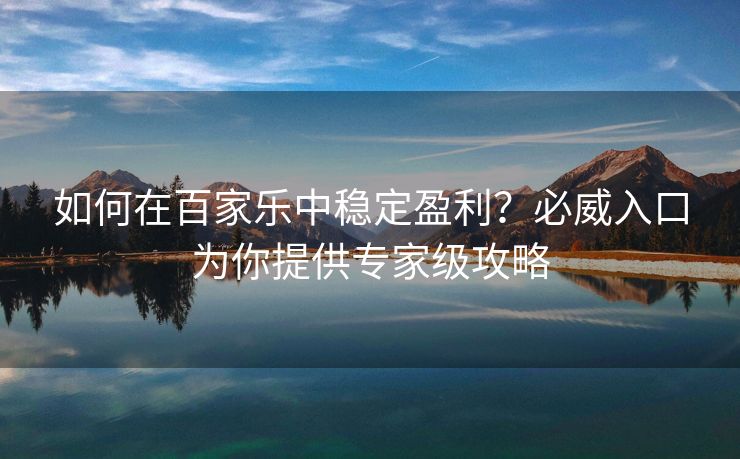 如何在百家乐中稳定盈利？必威入口为你提供专家级攻略  第2张