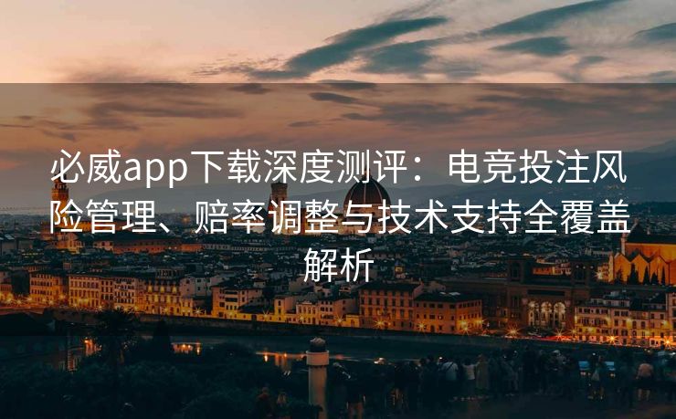 必威app下载深度测评：电竞投注风险管理、赔率调整与技术支持全覆盖解析  第1张