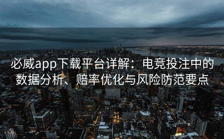 必威app下载平台详解：电竞投注中的数据分析、赔率优化与风险防范要点  第1张