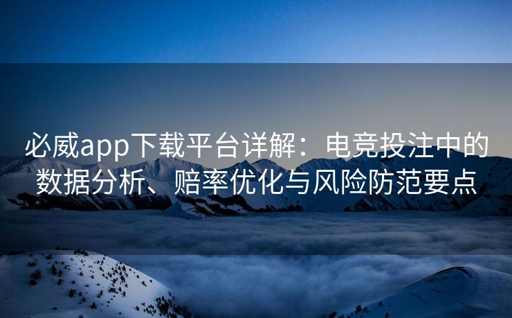必威app下载平台详解：电竞投注中的数据分析、赔率优化与风险防范要点  第2张