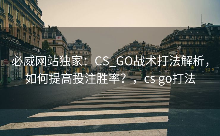 必威网站独家：CS_GO战术打法解析，如何提高投注胜率？，cs go打法  第2张